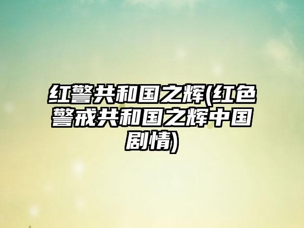 红警共和国之辉(红色警戒共和国之辉中国剧情)