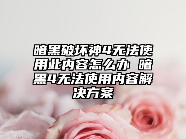 暗黑破坏神4无法使用此内容怎么办 暗黑4无法使用内容解决方案