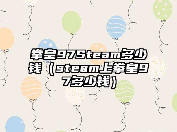 拳皇97Steam多少钱（steam上拳皇97多少钱）