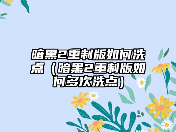 暗黑2重制版如何洗点（暗黑2重制版如何多次洗点）
