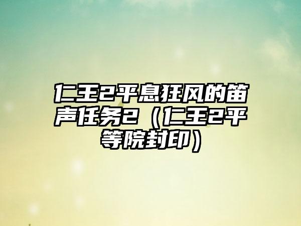 仁王2平息狂风的笛声任务2（仁王2平等院封印）