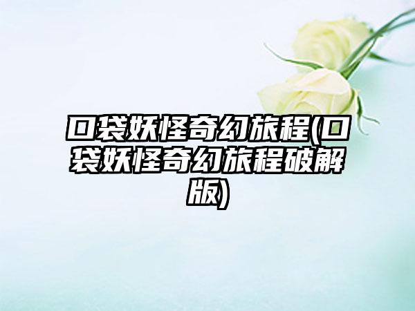 口袋妖怪奇幻旅程(口袋妖怪奇幻旅程破解版)