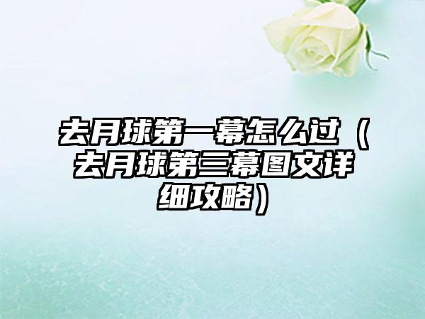 去月球第一幕怎么过（去月球第三幕图文详细攻略）