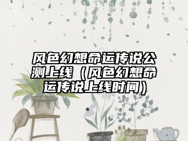 风色幻想命运传说公测上线（风色幻想命运传说上线时间）