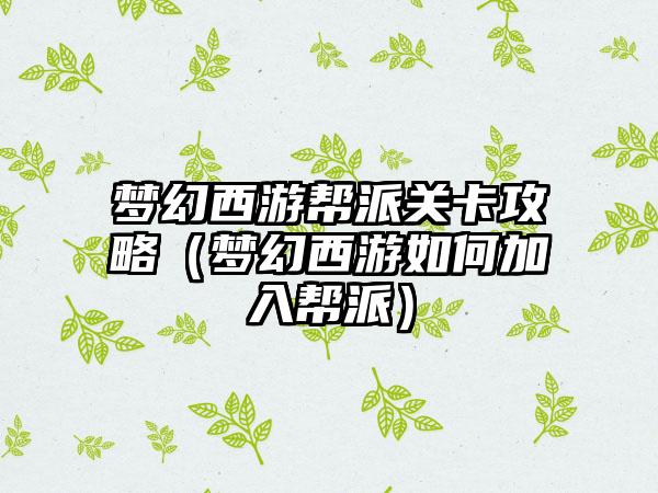 梦幻西游帮派关卡攻略（梦幻西游如何加入帮派）