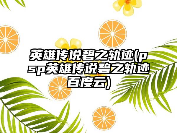 英雄传说碧之轨迹(psp英雄传说碧之轨迹百度云)