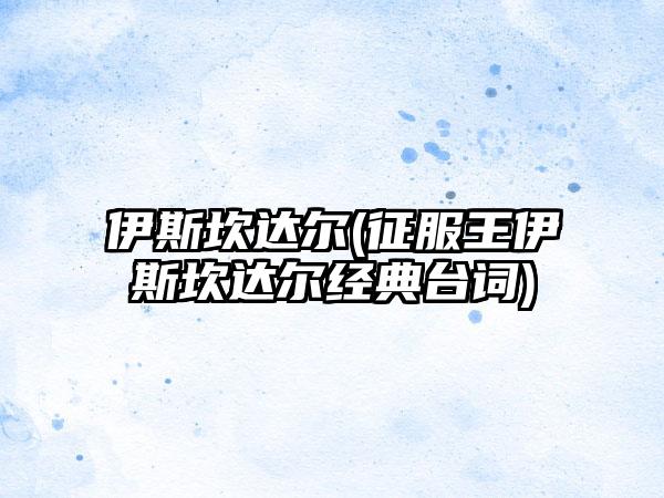 伊斯坎达尔(征服王伊斯坎达尔经典台词)