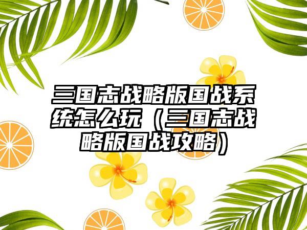 三国志战略版国战系统怎么玩(三国志战略版国战攻略)