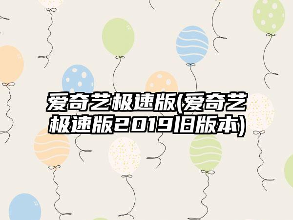 爱奇艺极速版(爱奇艺极速版2019旧版本)