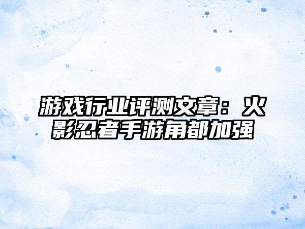 游戏行业评测文章：火影忍者手游角都加强