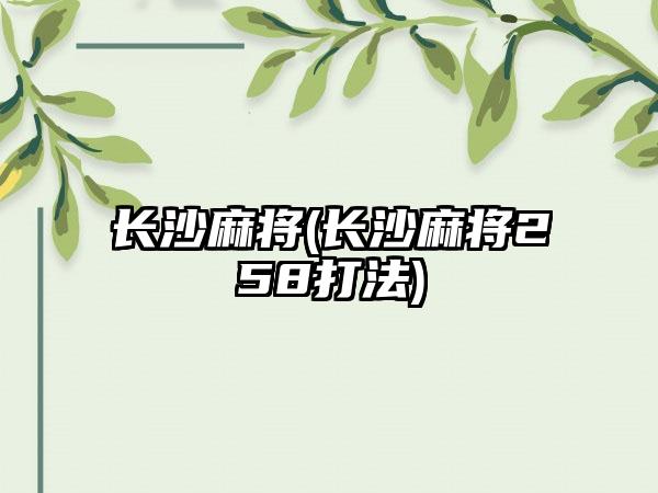 长沙麻将(长沙麻将258打法)