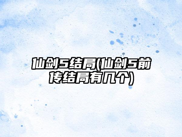 仙剑5结局(仙剑5前传结局有几个)