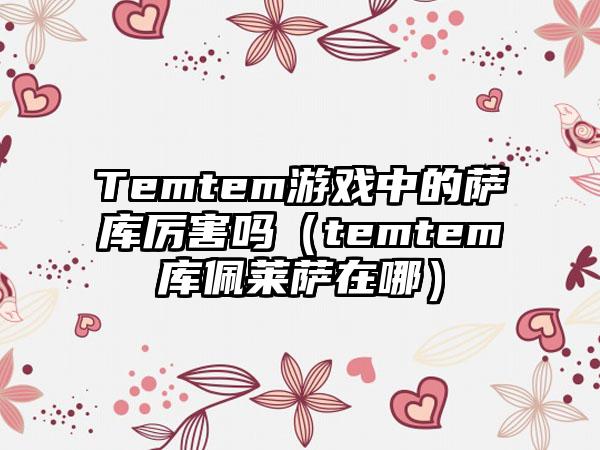 Temtem游戏中的萨库厉害吗（temtem库佩莱萨在哪）