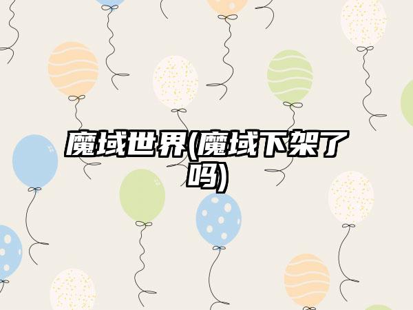 魔域世界(魔域下架了吗)