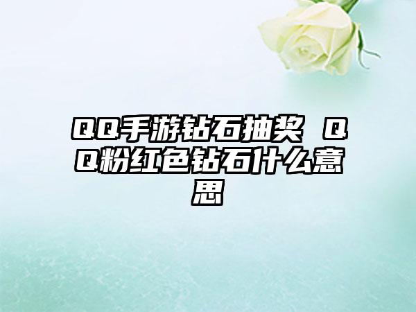QQ手游钻石抽奖 QQ粉红色钻石什么意思