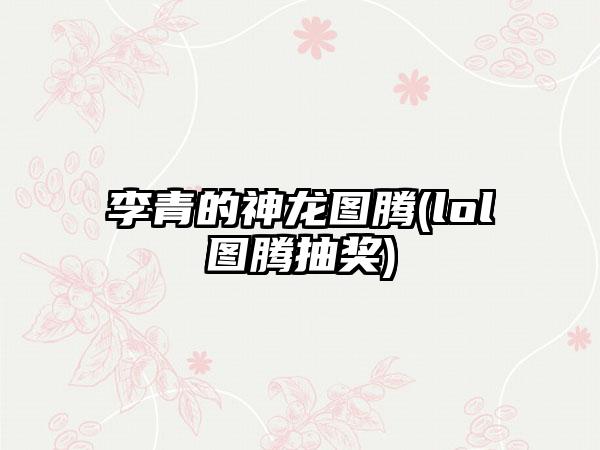 李青的神龙图腾(lol图腾抽奖)