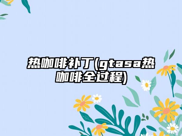 热咖啡补丁(gtasa热咖啡全过程)