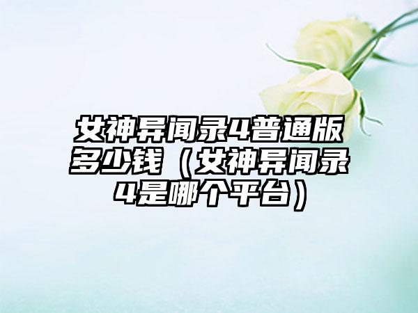 女神异闻录4普通版多少钱（女神异闻录4是哪个平台）