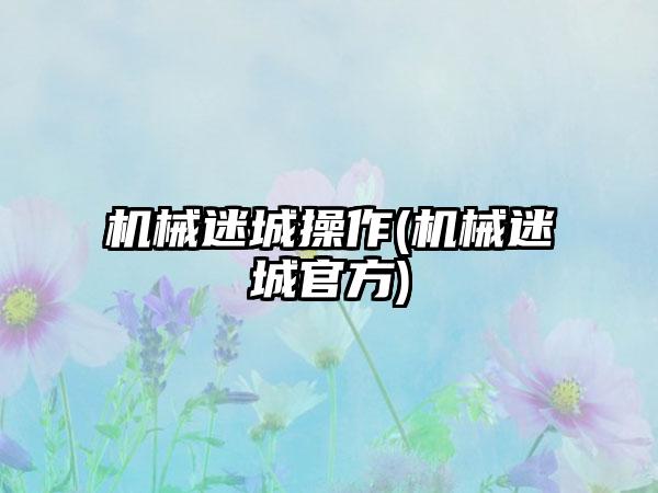 机械迷城操作(机械迷城官方)