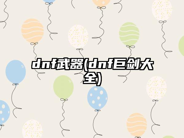dnf武器(dnf巨剑大全)