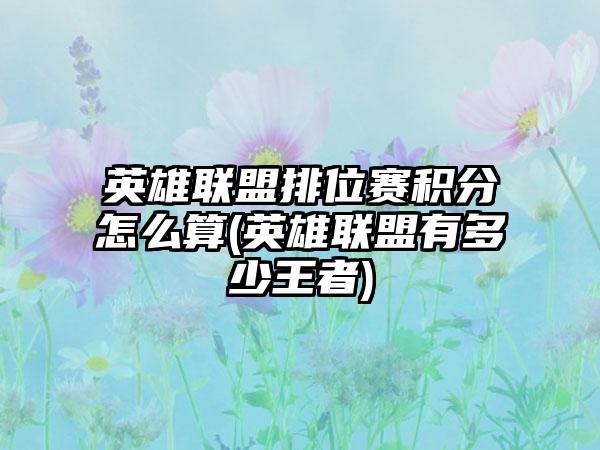 英雄联盟排位赛积分怎么算(英雄联盟有多少王者)