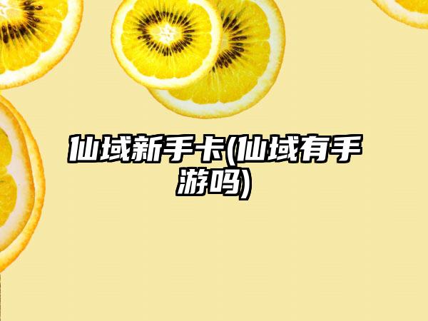 仙域新手卡(仙域有手游吗)