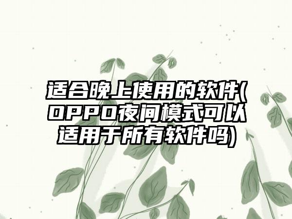 适合晚上使用的软件(OPPO夜间模式可以适用于所有软件吗)