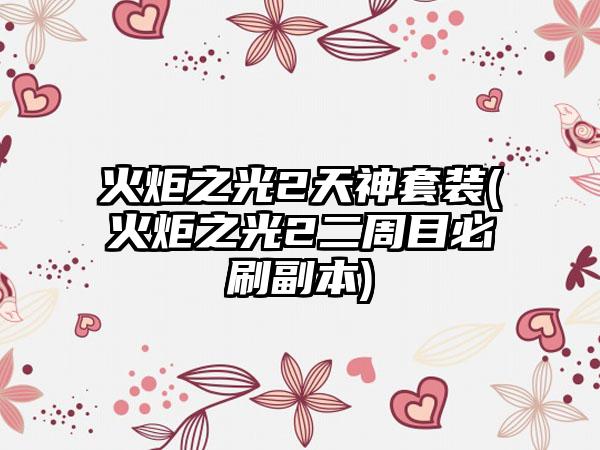 火炬之光2天神套装(火炬之光2二周目必刷副本)