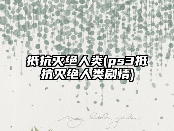 抵抗灭绝人类(ps3抵抗灭绝人类剧情)