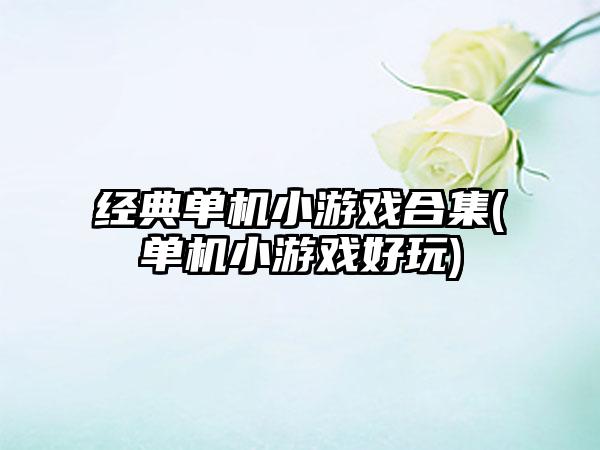经典单机小游戏合集(单机小游戏好玩)