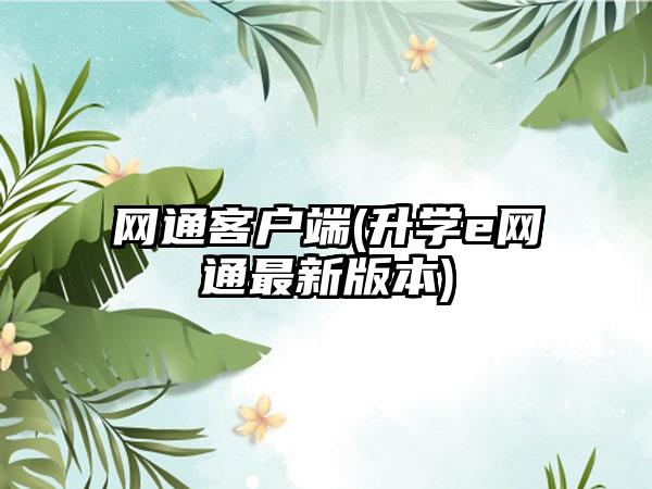 网通客户端(升学e网通最新版本)