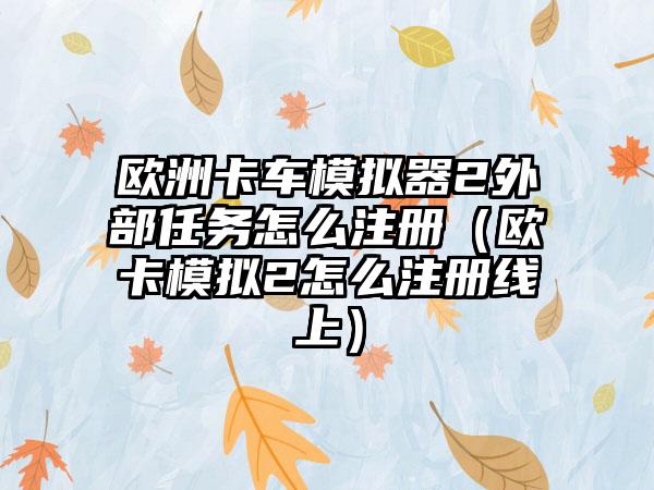 欧洲卡车模拟器2外部任务怎么注册（欧卡模拟2怎么注册线上）
