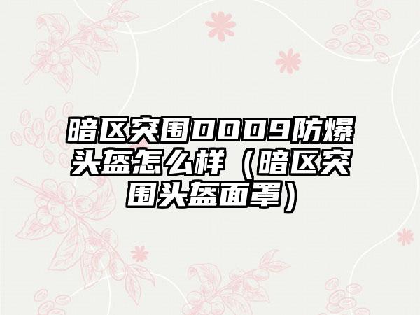 暗区突围DOD9防爆头盔怎么样（暗区突围头盔面罩）