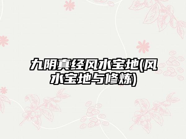 九阴真经风水宝地(风水宝地与修炼)