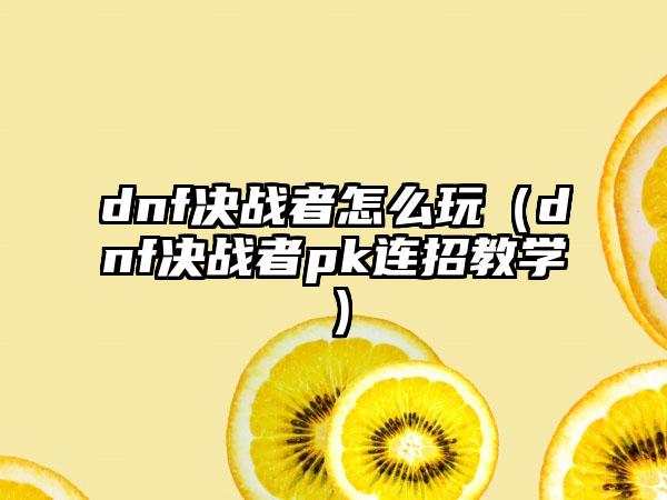 dnf决战者怎么玩（dnf决战者pk连招教学）