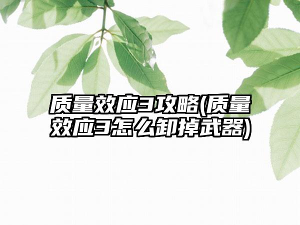 质量效应3攻略(质量效应3怎么卸掉武器)