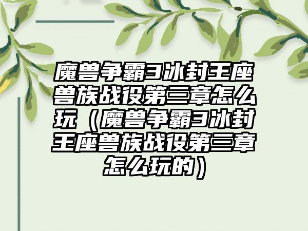 魔兽争霸3冰封王座兽族战役第三章怎么玩（魔兽争霸3冰封王座兽族战役第三章怎么玩的）