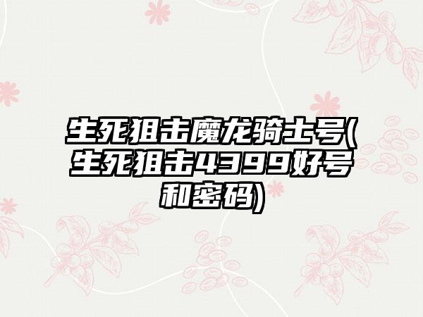 生死狙击魔龙骑士号(生死狙击4399好号和密码)