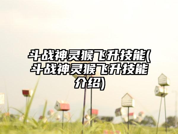 斗战神灵猴飞升技能(斗战神灵猴飞升技能介绍)