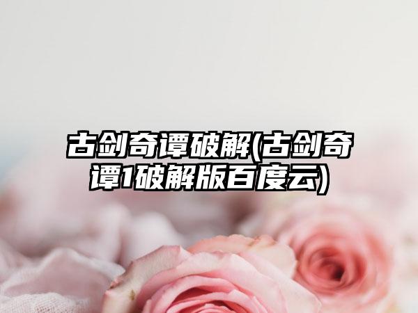 古剑奇谭破解(古剑奇谭1破解版百度云)