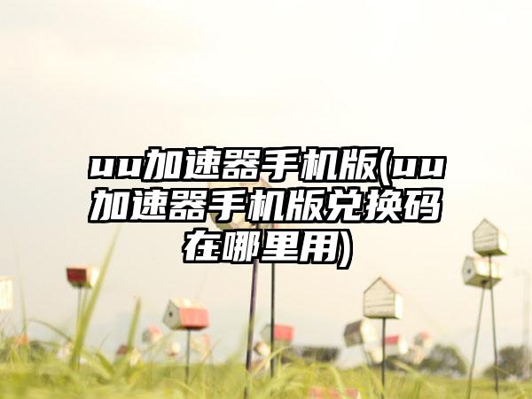 uu加速器手机版(uu加速器手机版兑换码在哪里用)