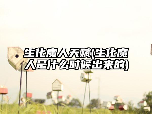 生化魔人天赋(生化魔人是什么时候出来的)