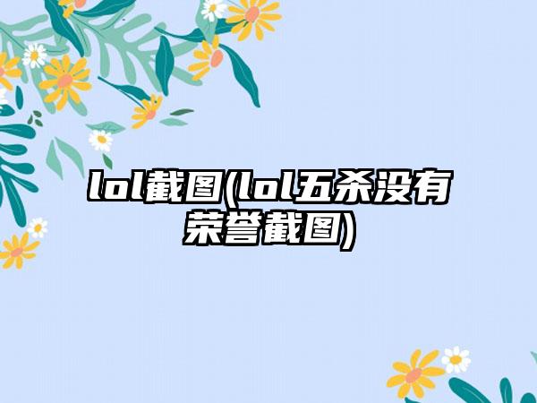 lol截图(lol五杀没有荣誉截图)