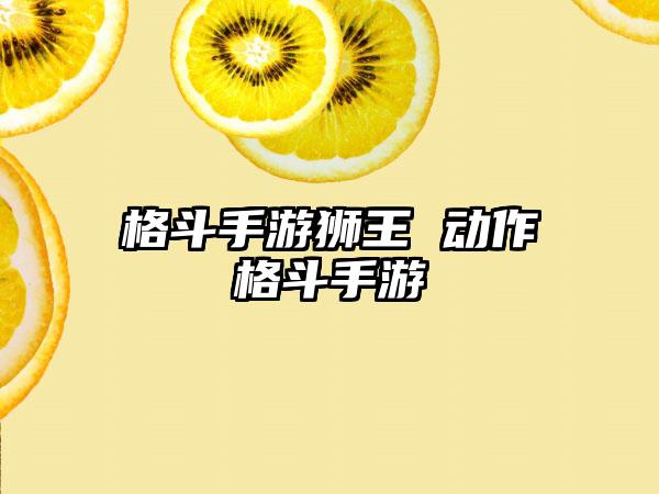格斗手游狮王 动作格斗手游
