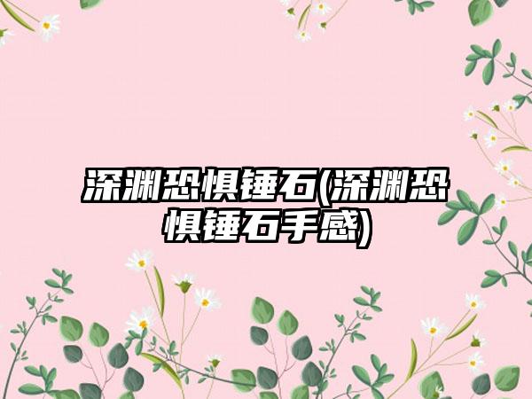 深渊恐惧锤石(深渊恐惧锤石手感)