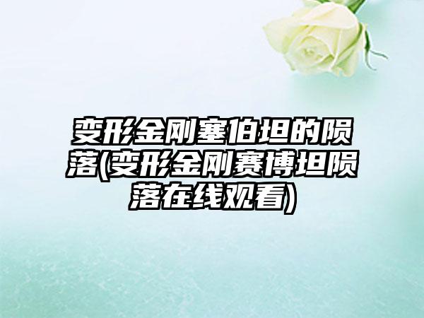 变形金刚塞伯坦的陨落(变形金刚赛博坦陨落在线观看)