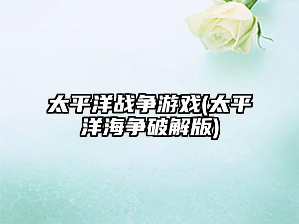 太平洋战争游戏(太平洋海争破解版)