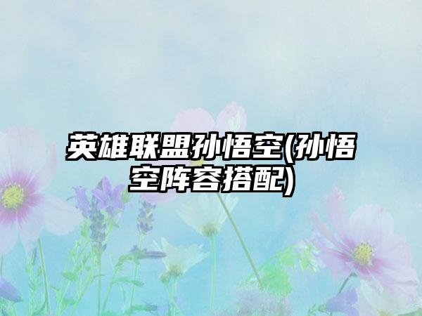 英雄联盟孙悟空(孙悟空阵容搭配)