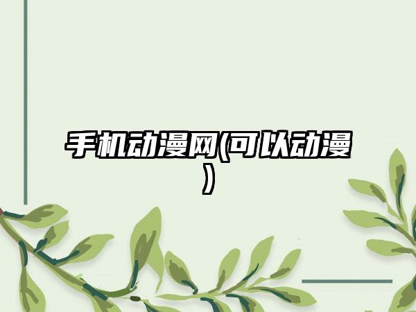 手机动漫网(可以动漫)