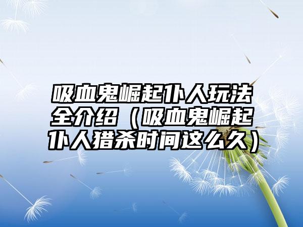 吸血鬼崛起仆人玩法全介绍（吸血鬼崛起仆人猎杀时间这么久）